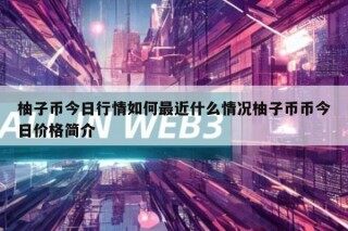 柚子币今日行情如何最近什么情况柚子币币今日价格简介