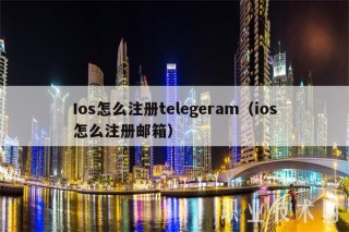 Ios怎么注册telegeram(ios怎么注册邮箱)