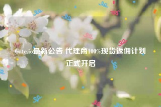Gate.io最新公告 代理商100%现货返佣计划正式开启