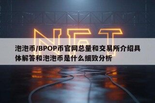 泡泡币/BPOP币官网总量和交易所介绍具体解答和泡泡币是什么细致分析