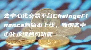 去中心化交易平台ChaingFinanc新版本上线，新增去中心化永续合约功能