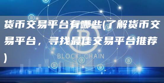 货币交易平台有哪些 - 了解货币交易平台,寻找最佳交易平台推荐