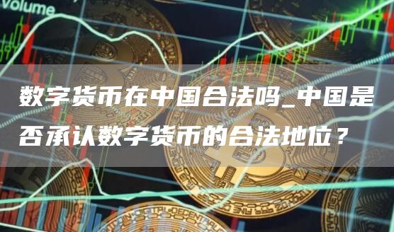 数字货币在中国合法吗_中国是否承认数字货币的合法地位?