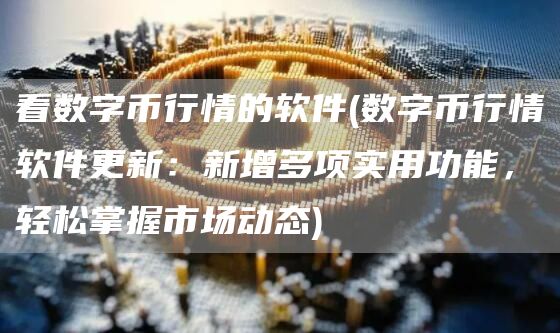 看数字币行情的软件 - 数字币行情软件更新：新增多项实用功能，轻松掌握市场动态