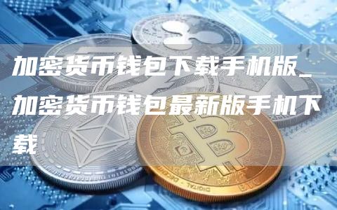 加密货币钱包下载手机版_加密货币钱包最新版手机下载