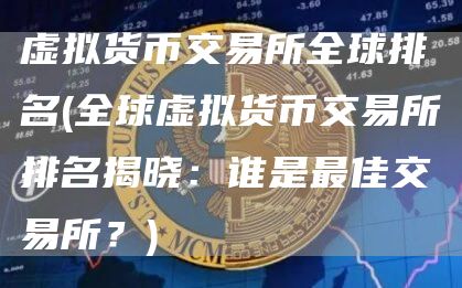 虚拟货币交易所全球排名 - 全球虚拟货币交易所排名揭晓：谁是最佳交易所？