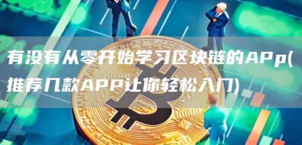 有没有从零开始学习区块链的APp - 推荐几款APP让你轻松入门