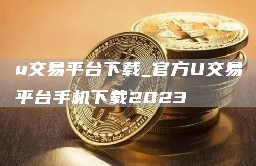 u交易平台下载_官方U交易平台手机下载2023