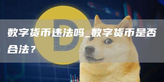 数字货币违法吗_数字货币是否合法?