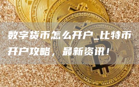 数字货币怎么开户_比特币开户攻略，最新资讯！