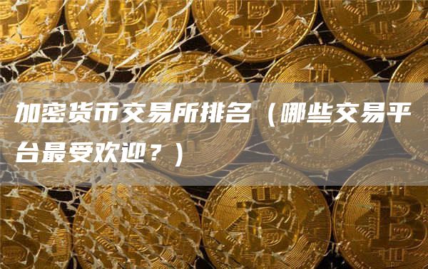 加密货币交易所排名(哪些交易平台最受欢迎?