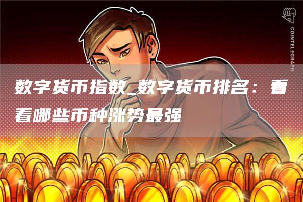数字货币指数_数字货币排名：看看哪些币种涨势最强